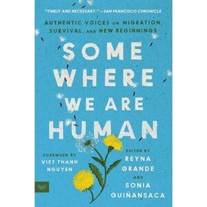 Somewhere We Are Human: Authentic Voices on Migration, Survival, and New Beginni